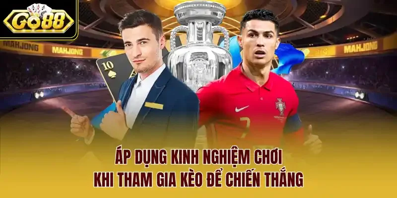 Áp dụng kinh nghiệm chơi khi tham gia kèo để chiến thắng.
