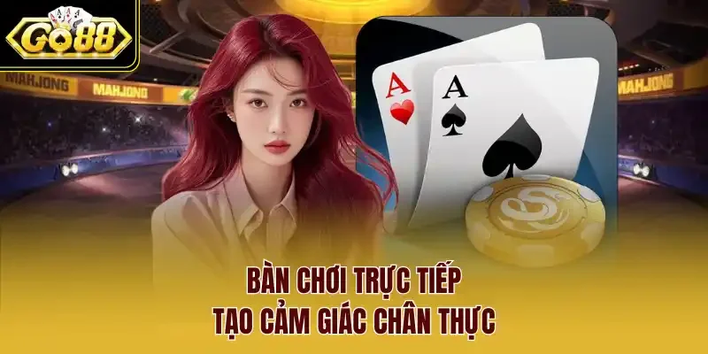 Bàn chơi trực tiếp tạo cảm giác chân thực