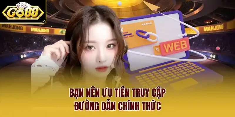 Bạn nên ưu tiên truy cập đường dẫn chính thức