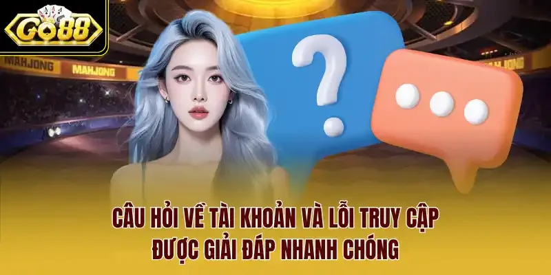 Câu hỏi về tài khoản và lỗi truy cập được giải đáp nhanh chóng.