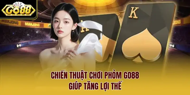 Chiến thuật chơi Phỏm GO88 giúp tăng lợi thế