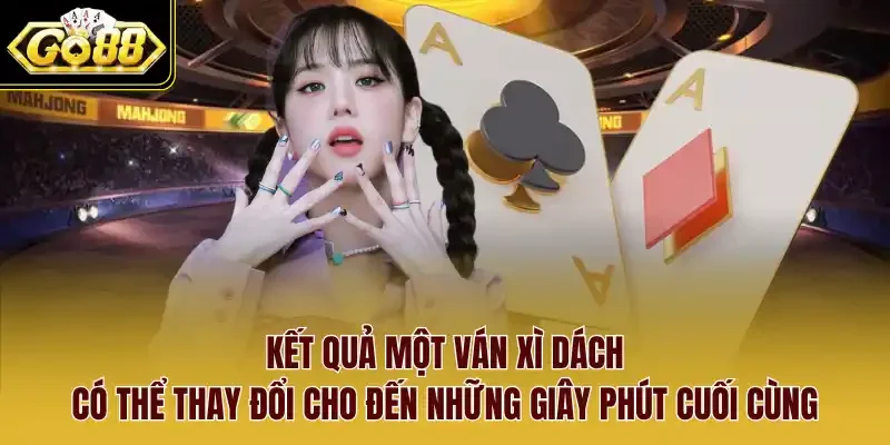 Kết quả một ván xì dách có thể thay đổi cho đến những giây phút cuối cùng.