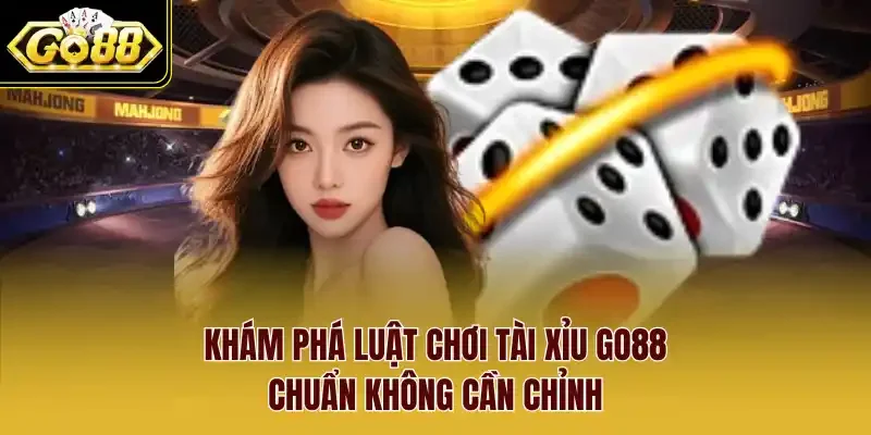Khám phá luật chơi Tài xỉu Go88 chuẩn không cần chỉnh