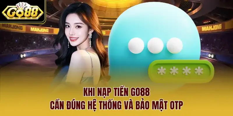 Khi nạp tiền Go88 cần đúng hệ thống và bảo mật OTP.
