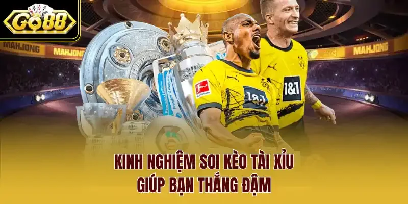 Kinh nghiệm soi Kèo tài xỉu giúp bạn thắng đậm