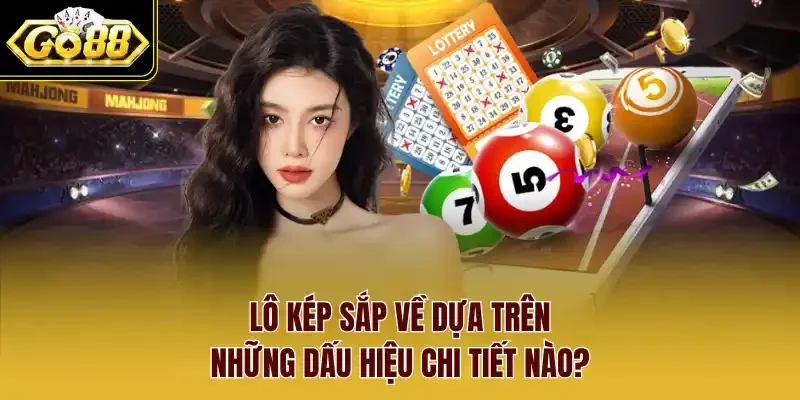 Lô kép sắp về dựa trên những dấu hiệu chi tiết nào?