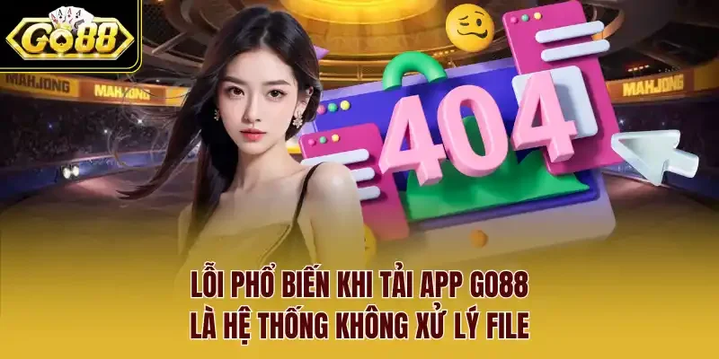 Lỗi phổ biến khi tải app Go88 là hệ thống không xử lý file.