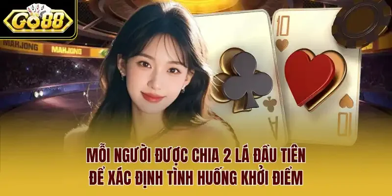 Mỗi người được chia 2 lá đầu tiên để xác định tình huống khởi điểm.