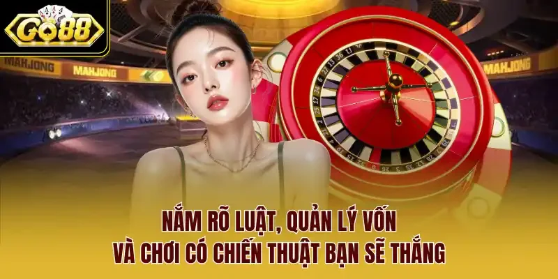 Nắm rõ luật, quản lý vốn và chơi có chiến thuật bạn sẽ thắng.