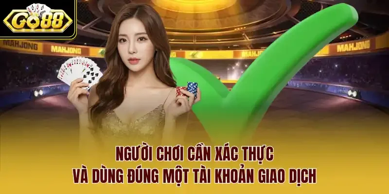 Người chơi cần xác thực và dùng đúng một tài khoản giao dịch.
