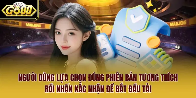 Người dùng lựa chọn đúng phiên bản tương thích rồi nhấn xác nhận để bắt đầu tải.