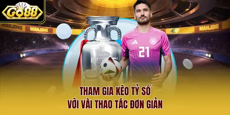 Tham gia kèo tỷ số với vài thao tác đơn giản.