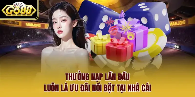 Thưởng nạp lần đầu luôn là ưu đãi nổi bật tại nhà cái.